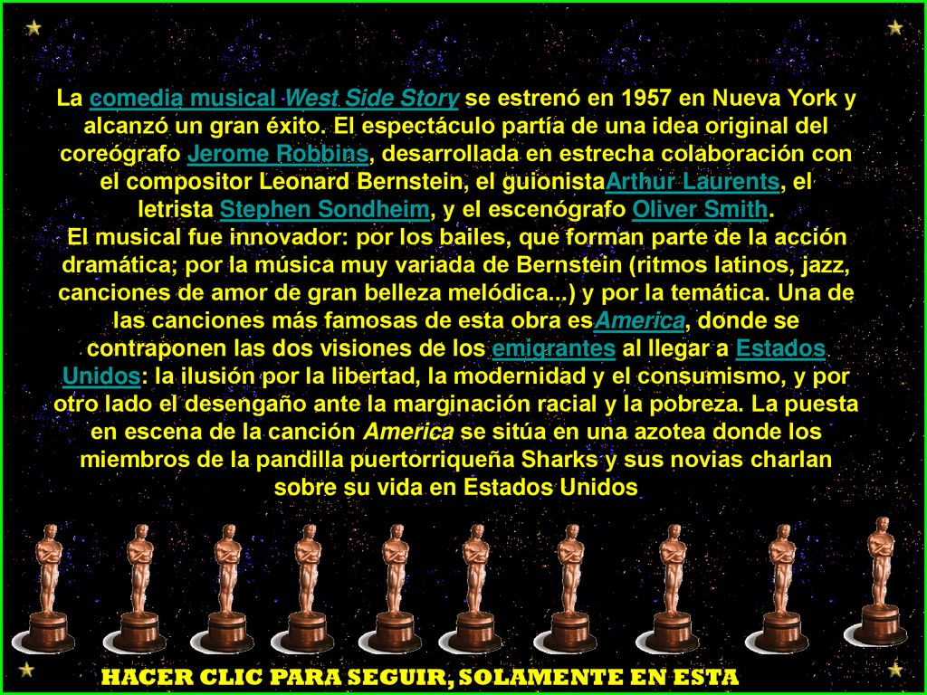 La comedia musical West Side Story se estrenó en 1957 en Nueva York y alcanzó un gran éxito. El espectáculo partía de una idea original del coreógrafo Jerome Robbins, desarrollada en estrecha colaboración con el compositor Leonard Bernstein, el guionistaArthur Laurents, el letrista Stephen Sondheim, y el escenógrafo Oliver Smith.
