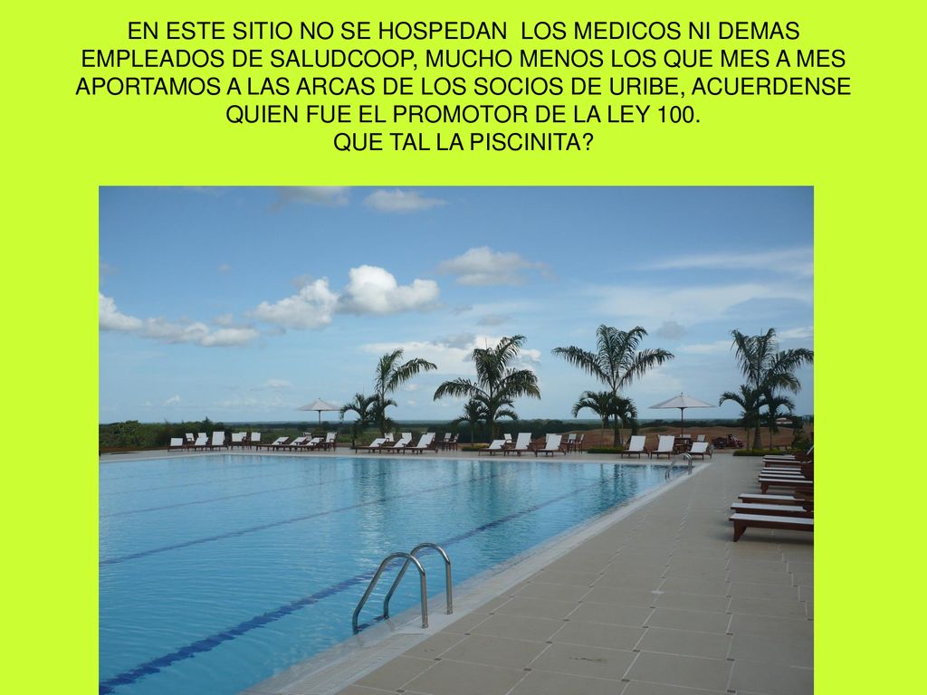 EN ESTE SITIO NO SE HOSPEDAN LOS MEDICOS NI DEMAS EMPLEADOS DE SALUDCOOP, MUCHO MENOS LOS QUE MES A MES APORTAMOS A LAS ARCAS DE LOS SOCIOS DE URIBE, ACUERDENSE QUIEN FUE EL PROMOTOR DE LA LEY 100.