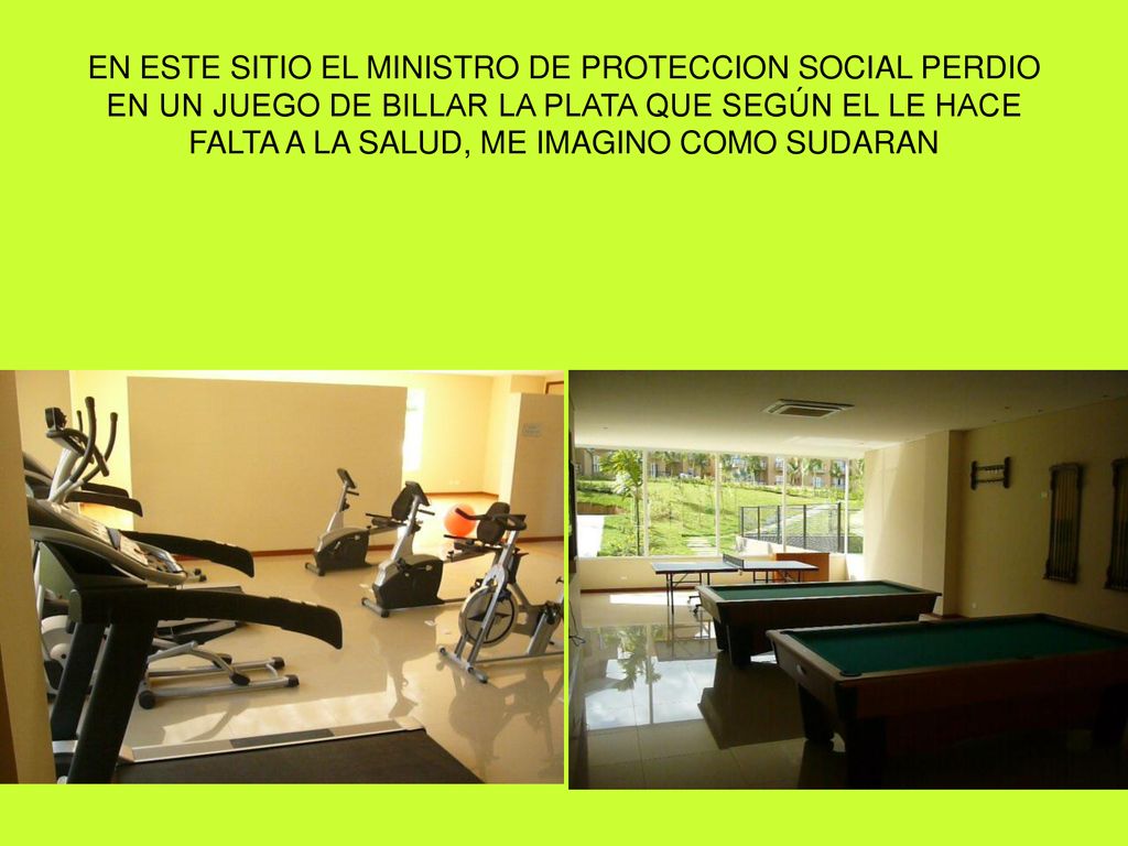 EN ESTE SITIO EL MINISTRO DE PROTECCION SOCIAL PERDIO EN UN JUEGO DE BILLAR LA PLATA QUE SEGÚN EL LE HACE FALTA A LA SALUD, ME IMAGINO COMO SUDARAN