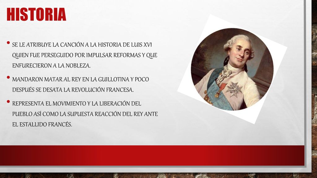 Historia Se le atribuye la canción a la historia de Luis XVI quien fue perseguido por impulsar reformas y que enfurecieron a la nobleza.