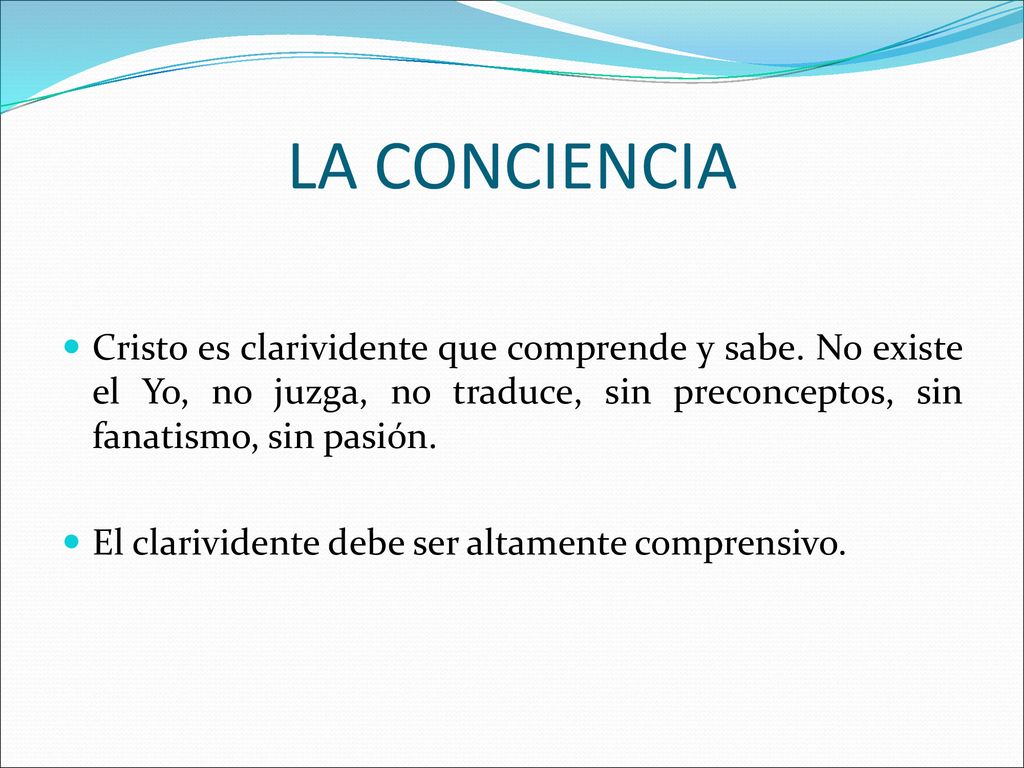 LA CONCIENCIA Cristo es clarividente que comprende y sabe. No existe el Yo, no juzga, no traduce, sin preconceptos, sin fanatismo, sin pasión.