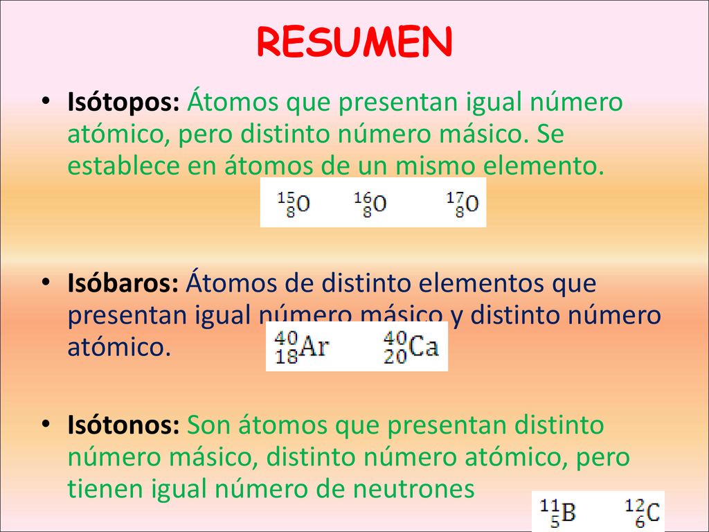 RESUMEN Isótopos: Átomos que presentan igual número atómico, pero distinto número másico. Se establece en átomos de un mismo elemento.