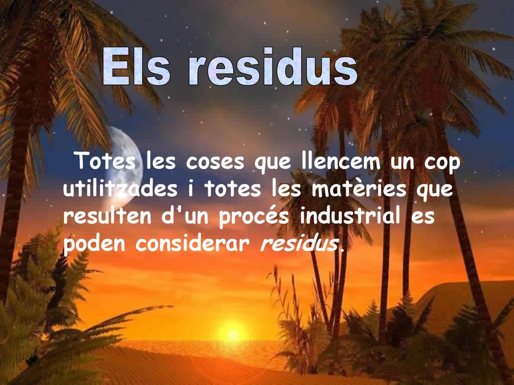 Els residus Totes les coses que llencem un cop utilitzades i totes les matèries que resulten d un procés industrial es poden considerar residus.