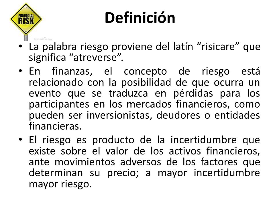 Definición La palabra riesgo proviene del latín risicare que significa atreverse .