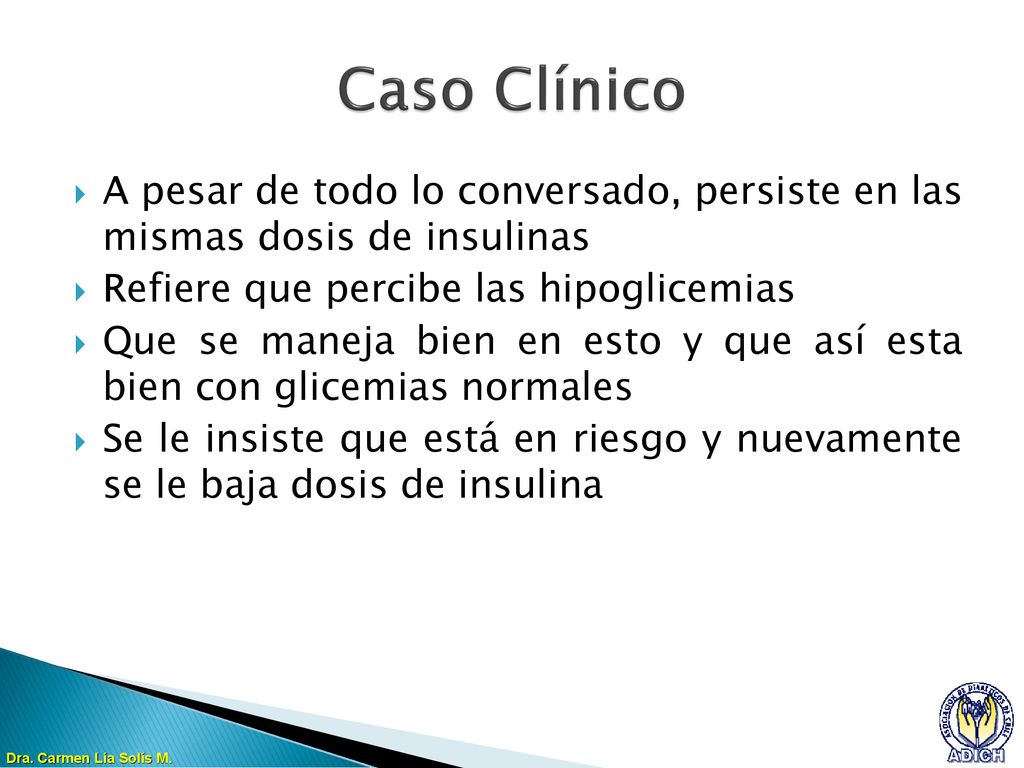 Caso Clínico A pesar de todo lo conversado, persiste en las mismas dosis de insulinas. Refiere que percibe las hipoglicemias.