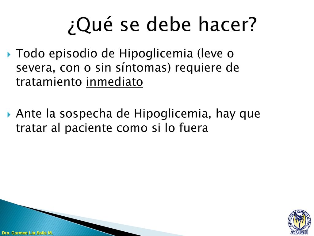 ¿Qué se debe hacer Todo episodio de Hipoglicemia (leve o severa, con o sin síntomas) requiere de tratamiento inmediato.