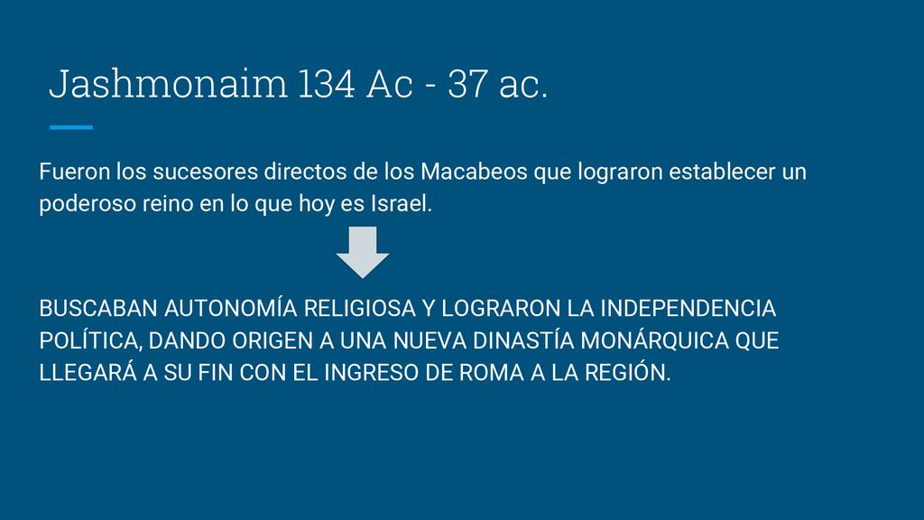 Jashmonaim 134 Ac - 37 ac. Fueron los sucesores directos de los Macabeos que lograron establecer un poderoso reino en lo que hoy es Israel.