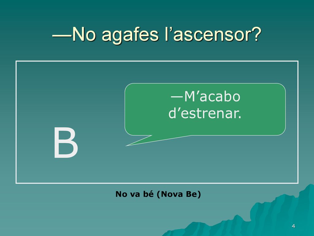 —No agafes l’ascensor B —M’acabo d’estrenar. No va bé (Nova Be)