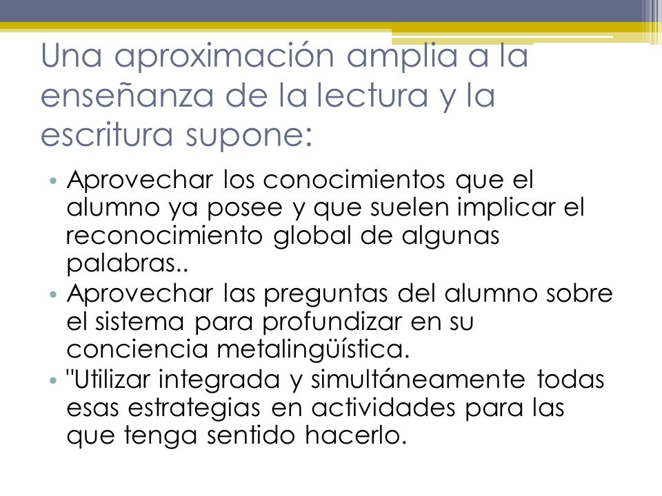 Una aproximación amplia a la enseñanza de la lectura y la escritura supone: