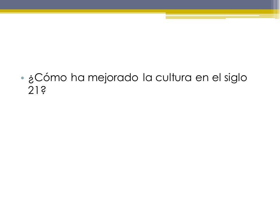 ¿Cómo ha mejorado la cultura en el siglo 21