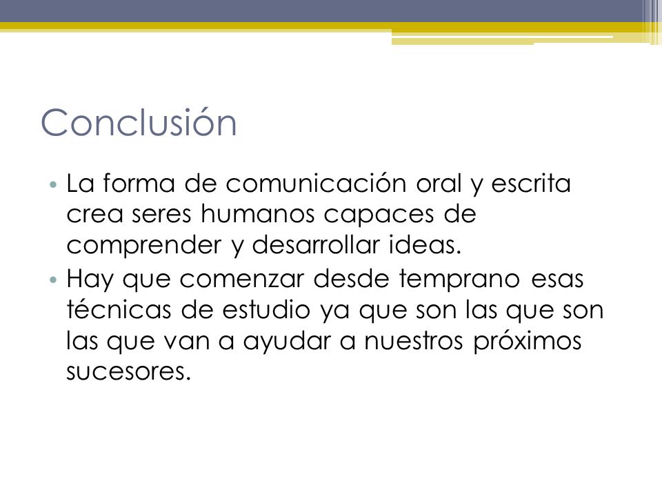 Conclusión La forma de comunicación oral y escrita crea seres humanos capaces de comprender y desarrollar ideas.