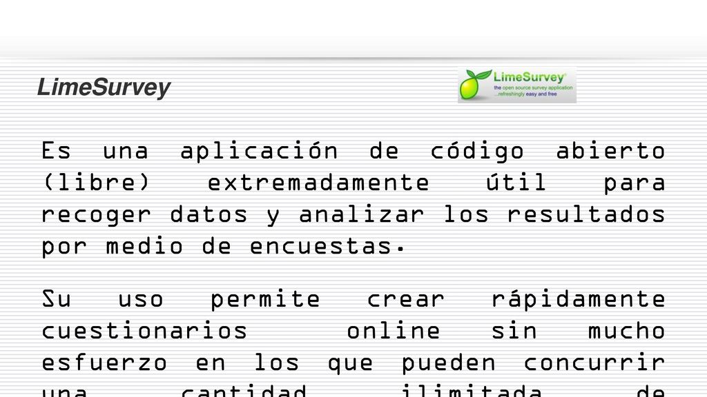 LimeSurvey Es una aplicación de código abierto (libre) extremadamente útil para recoger datos y analizar los resultados por medio de encuestas.