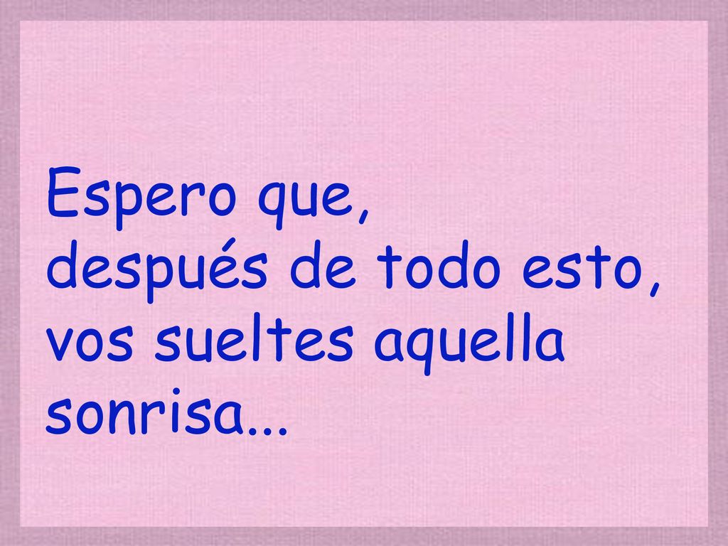 Espero que, después de todo esto, vos sueltes aquella sonrisa...