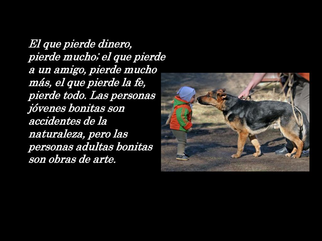 El que pierde dinero, pierde mucho; el que pierde a un amigo, pierde mucho más, el que pierde la fe, pierde todo.
