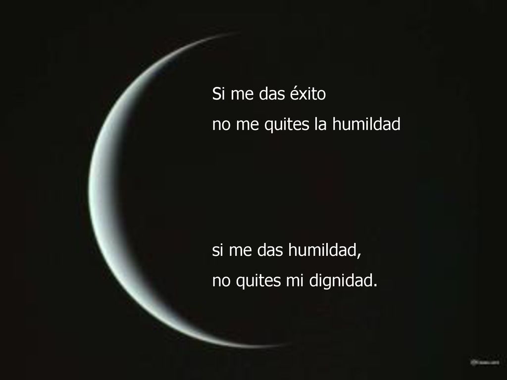 Si me das éxito no me quites la humildad si me das humildad, no quites mi dignidad.