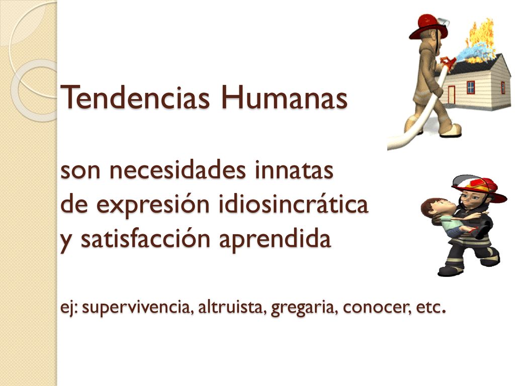 Tendencias Humanas son necesidades innatas de expresión idiosincrática y satisfacción aprendida ej: supervivencia, altruista, gregaria, conocer, etc.
