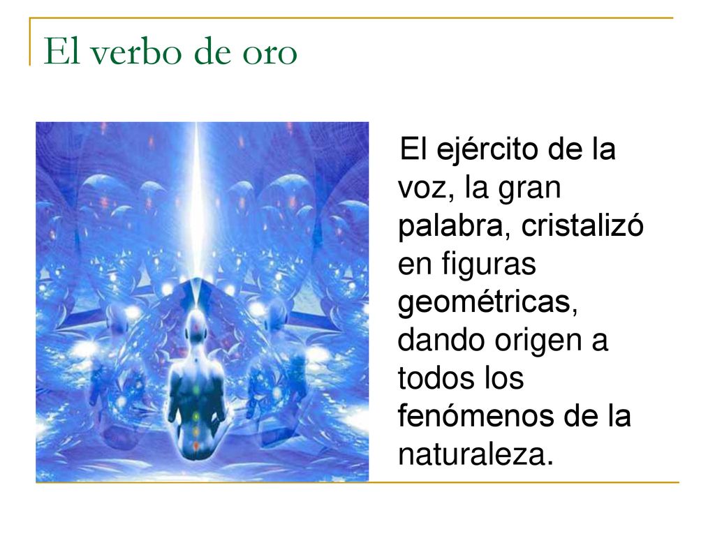 El verbo de oro El ejército de la voz, la gran palabra, cristalizó en figuras geométricas, dando origen a todos los fenómenos de la naturaleza.