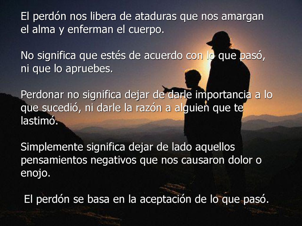 El perdón nos libera de ataduras que nos amargan el alma y enferman el cuerpo.