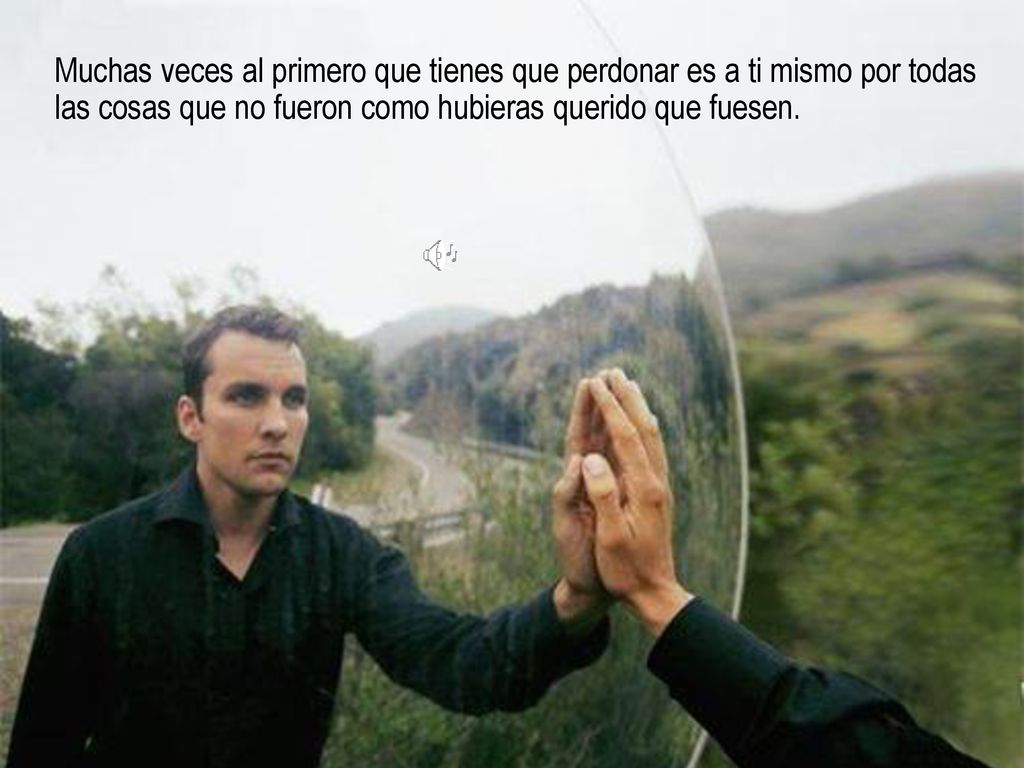 Muchas veces al primero que tienes que perdonar es a ti mismo por todas las cosas que no fueron como hubieras querido que fuesen.