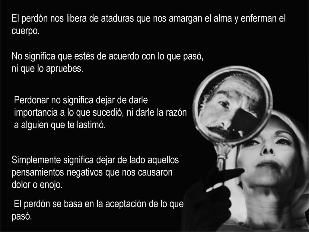 El perdón nos libera de ataduras que nos amargan el alma y enferman el cuerpo.
