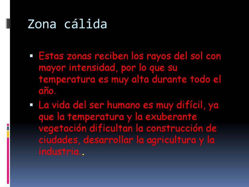 Zona cálida Estas zonas reciben los rayos del sol con mayor intensidad, por lo que su temperatura es muy alta durante todo el año.