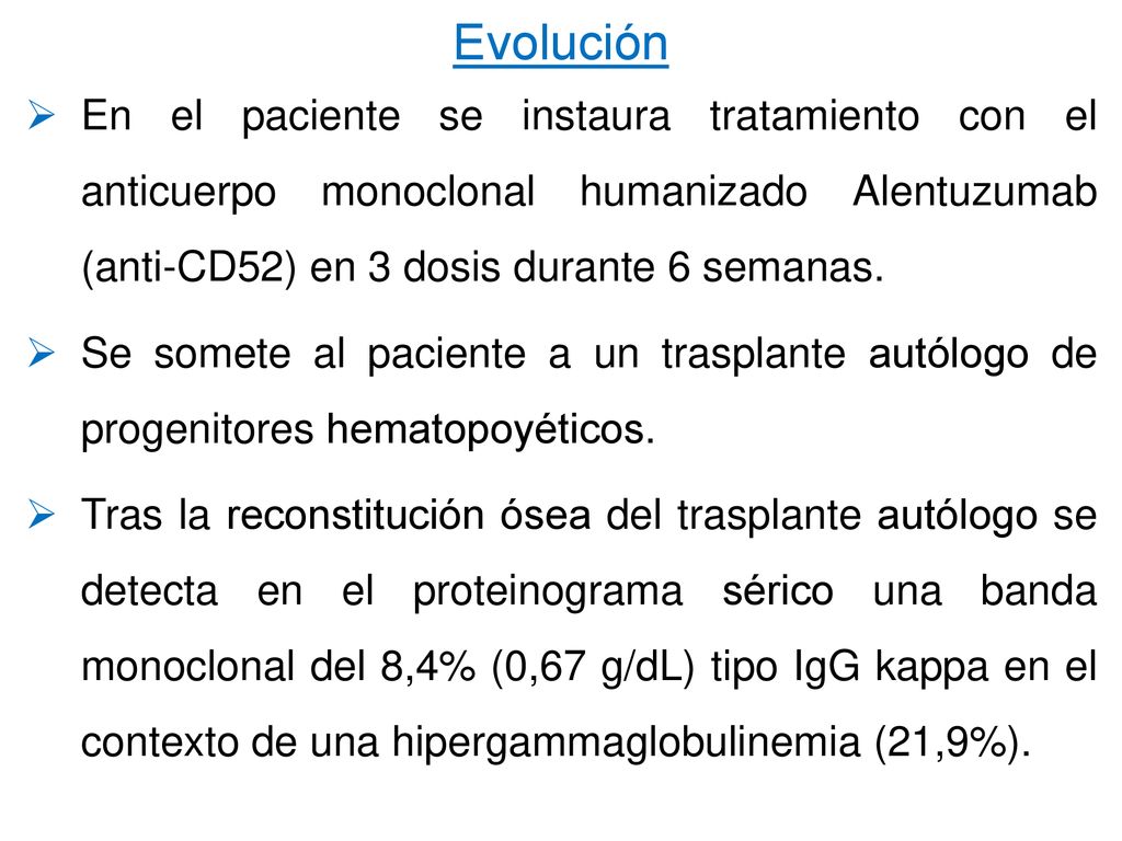 Evolución En el paciente se instaura tratamiento con el anticuerpo monoclonal humanizado Alentuzumab (anti-CD52) en 3 dosis durante 6 semanas.