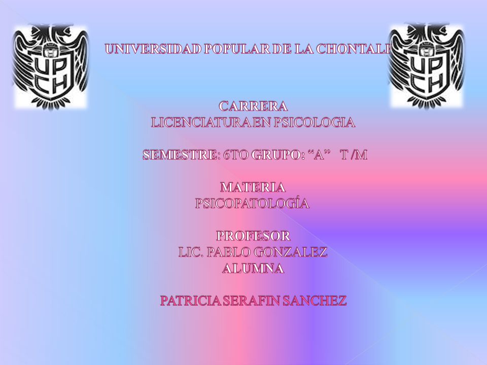 UNIVERSIDAD POPULAR DE LA CHONTALPA CARRERA LICENCIATURA EN PSICOLOGIA SEMESTRE: 6TO GRUPO: A T /M MATERIA PSICOPATOLOGÍA PROFESOR LIC.