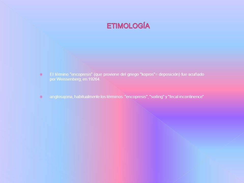 ETIMOLOGÍA El término encopresis (que proviene del griego kopros = deposición) fue acuñado por Weissenberg, en