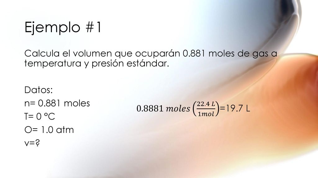 Ejemplo #1 Calcula el volumen que ocuparán moles de gas a temperatura y presión estándar. Datos: n= moles T= 0 °C O= 1.0 atm v=