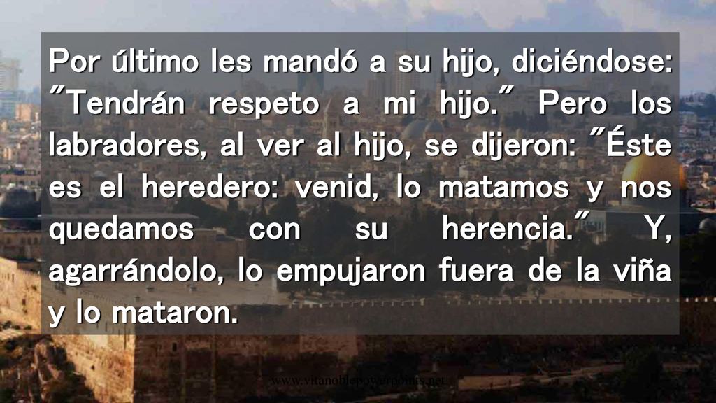 Por último les mandó a su hijo, diciéndose: Tendrán respeto a mi hijo