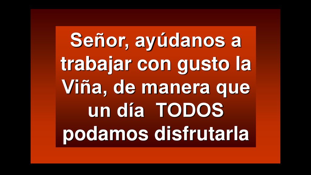 Señor, ayúdanos a trabajar con gusto la Viña, de manera que un día TODOS podamos disfrutarla