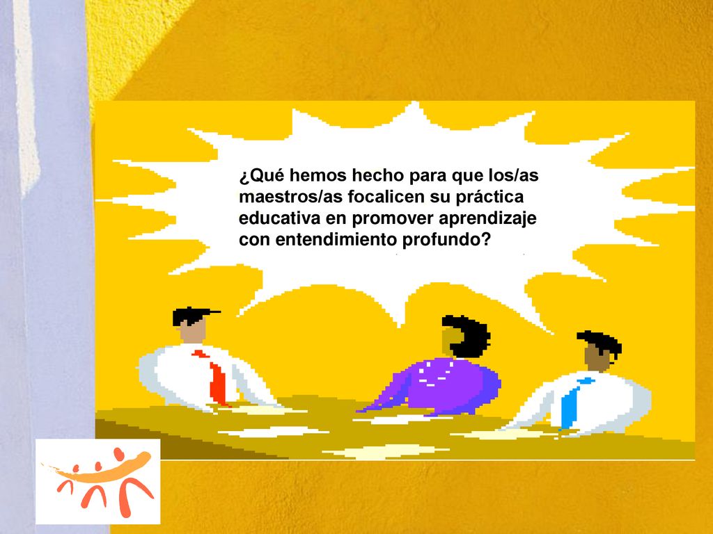 ¿Qué hemos hecho para que los/as maestros/as focalicen su práctica educativa en promover aprendizaje con entendimiento profundo