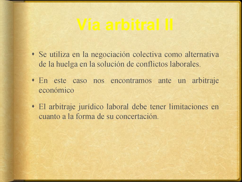Vía arbitral II Se utiliza en la negociación colectiva como alternativa de la huelga en la solución de conflictos laborales.