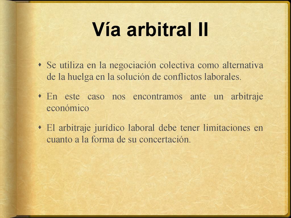 Vía arbitral II Se utiliza en la negociación colectiva como alternativa de la huelga en la solución de conflictos laborales.