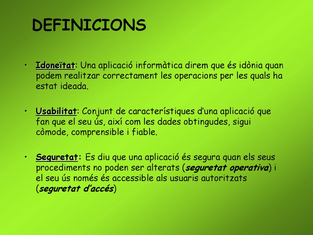 DEFINICIONS Idoneïtat: Una aplicació informàtica direm que és idònia quan podem realitzar correctament les operacions per les quals ha estat ideada.