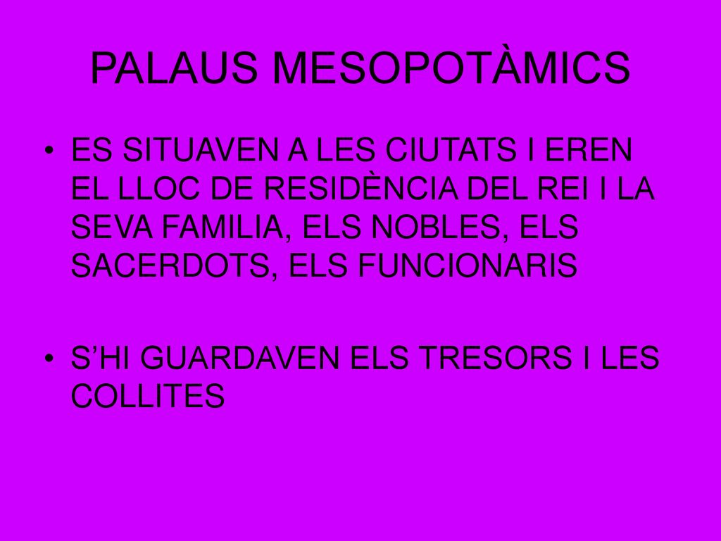 PALAUS MESOPOTÀMICS ES SITUAVEN A LES CIUTATS I EREN EL LLOC DE RESIDÈNCIA DEL REI I LA SEVA FAMILIA, ELS NOBLES, ELS SACERDOTS, ELS FUNCIONARIS.