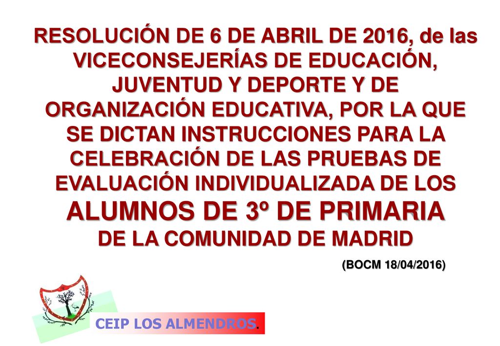 RESOLUCIÓN DE 6 DE ABRIL DE 2016, de las VICECONSEJERÍAS DE EDUCACIÓN, JUVENTUD Y DEPORTE Y DE ORGANIZACIÓN EDUCATIVA, POR LA QUE SE DICTAN INSTRUCCIONES PARA LA CELEBRACIÓN DE LAS PRUEBAS DE EVALUACIÓN INDIVIDUALIZADA DE LOS ALUMNOS DE 3º DE PRIMARIA DE LA COMUNIDAD DE MADRID