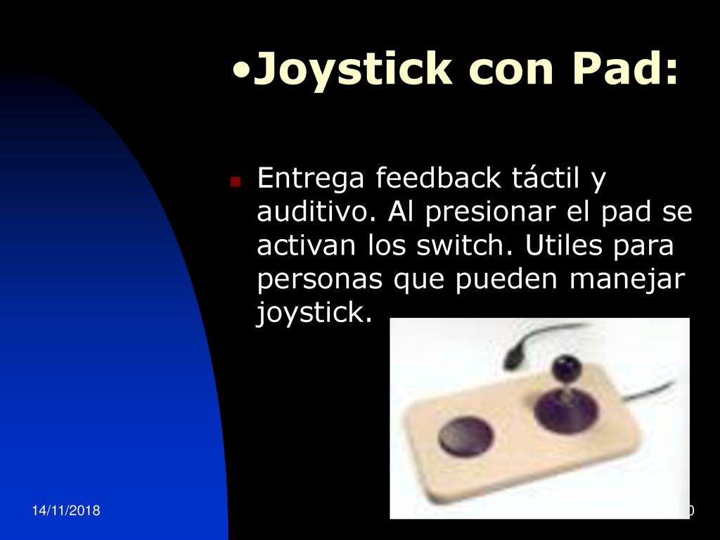 Joystick con Pad: Entrega feedback táctil y auditivo. Al presionar el pad se activan los switch. Utiles para personas que pueden manejar joystick.