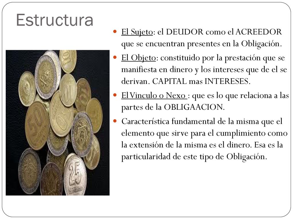 Estructura El Sujeto: el DEUDOR como el ACREEDOR que se encuentran presentes en la Obligación.