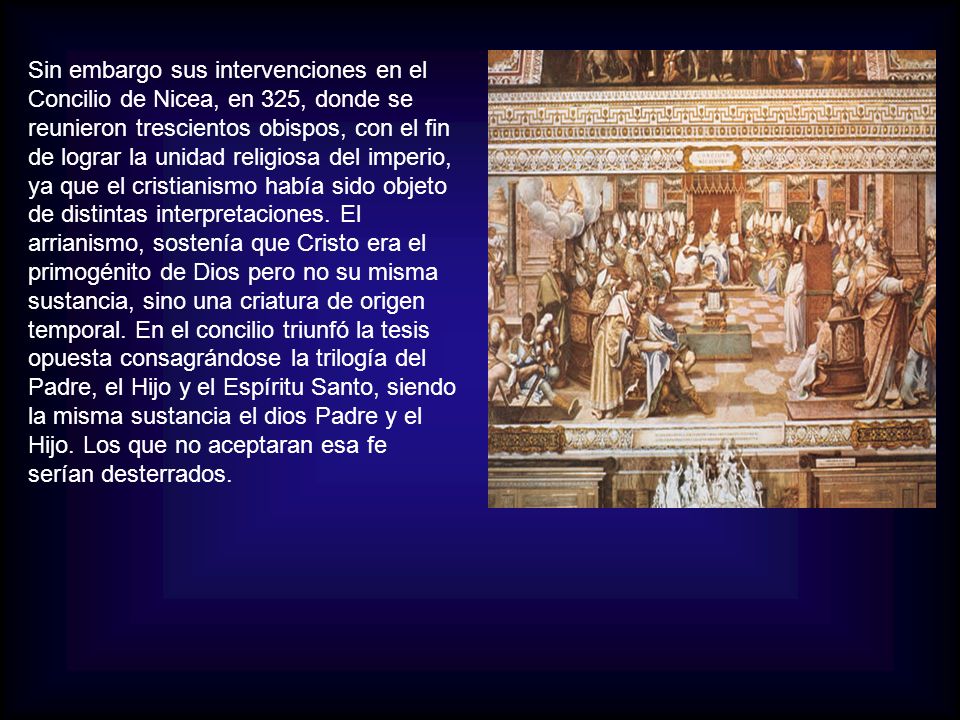 Sin embargo sus intervenciones en el Concilio de Nicea, en 325, donde se reunieron trescientos obispos, con el fin de lograr la unidad religiosa del imperio, ya que el cristianismo había sido objeto de distintas interpretaciones.
