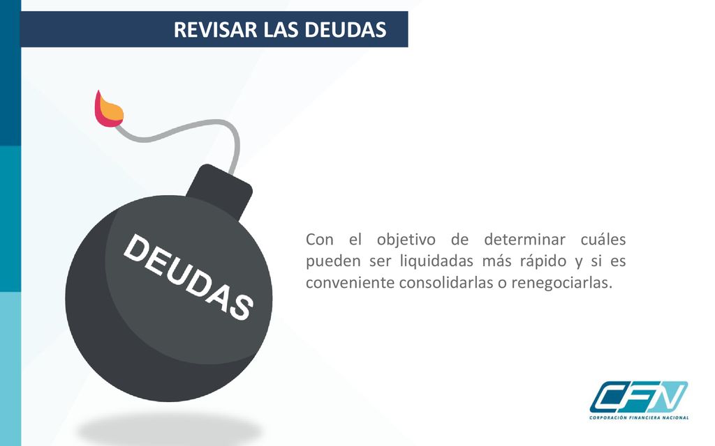 REVISAR LAS DEUDAS Con el objetivo de determinar cuáles pueden ser liquidadas más rápido y si es conveniente consolidarlas o renegociarlas.