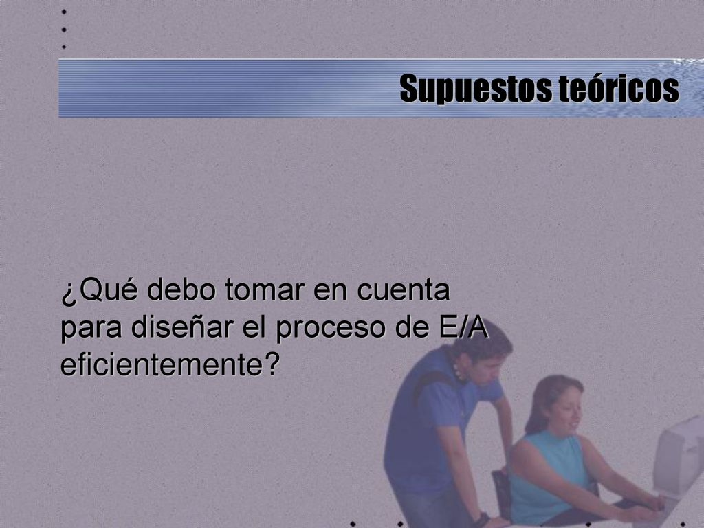 Supuestos teóricos ¿Qué debo tomar en cuenta para diseñar el proceso de E/A eficientemente