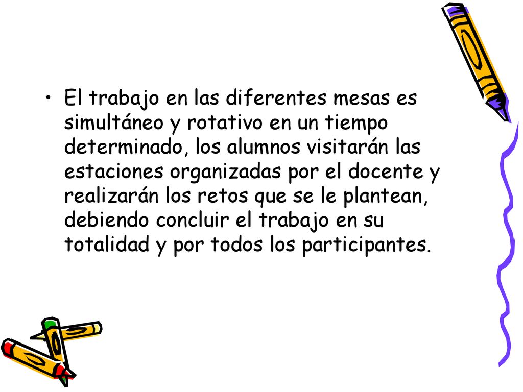 El trabajo en las diferentes mesas es simultáneo y rotativo en un tiempo determinado, los alumnos visitarán las estaciones organizadas por el docente y realizarán los retos que se le plantean, debiendo concluir el trabajo en su totalidad y por todos los participantes.