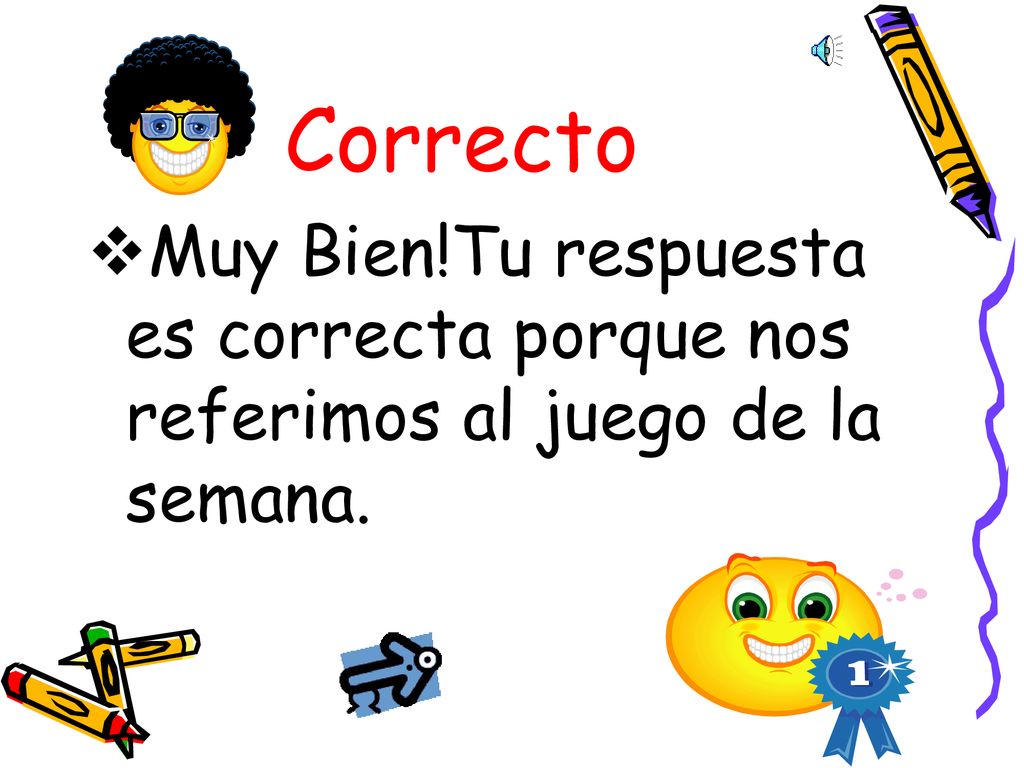 Correcto Muy Bien!Tu respuesta es correcta porque nos referimos al juego de la semana.