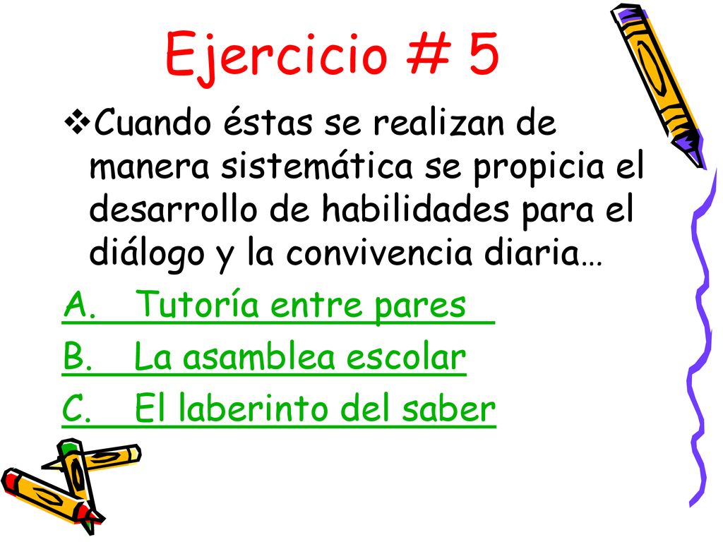 Ejercicio # 5 Cuando éstas se realizan de manera sistemática se propicia el desarrollo de habilidades para el diálogo y la convivencia diaria…