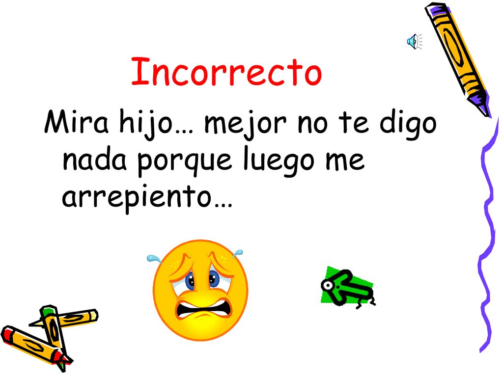 Incorrecto Mira hijo… mejor no te digo nada porque luego me arrepiento…