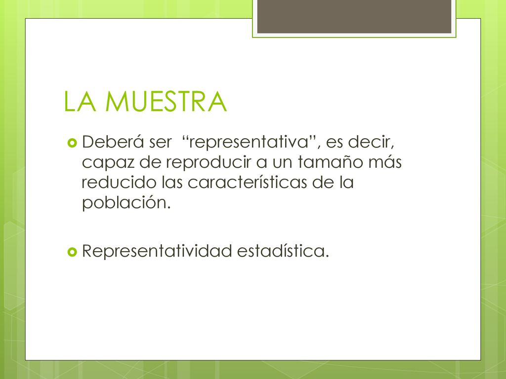 LA MUESTRA Deberá ser representativa , es decir, capaz de reproducir a un tamaño más reducido las características de la población.