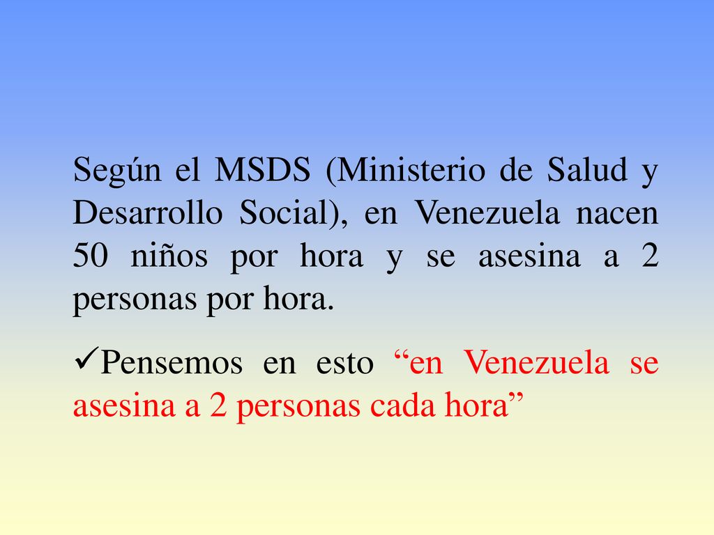 Según el MSDS (Ministerio de Salud y Desarrollo Social), en Venezuela nacen 50 niños por hora y se asesina a 2 personas por hora.