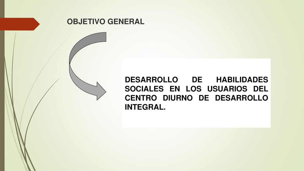 OBJETIVO GENERAL DESARROLLO DE HABILIDADES SOCIALES EN LOS USUARIOS DEL CENTRO DIURNO DE DESARROLLO INTEGRAL.