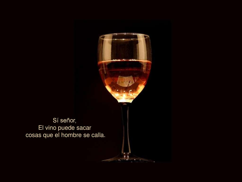 Sí señor, El vino puede sacar cosas que el hombre se calla.